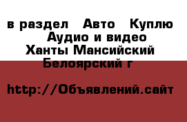  в раздел : Авто » Куплю »  » Аудио и видео . Ханты-Мансийский,Белоярский г.